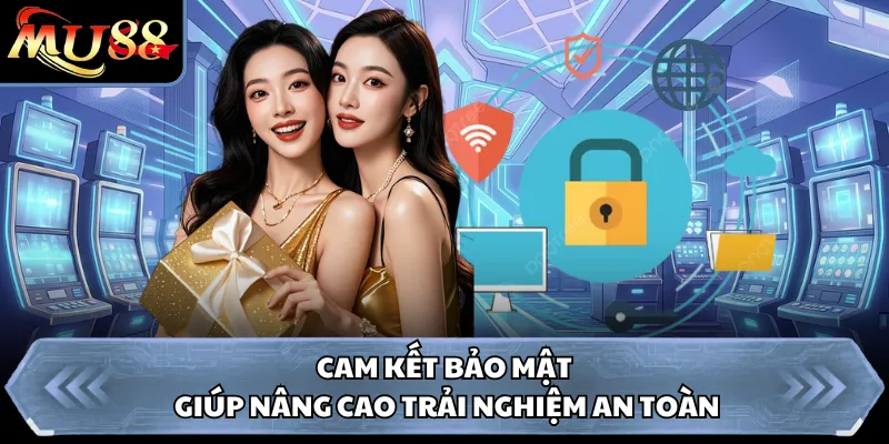 Cam kết bảo mật giúp nâng cao trải nghiệm an toàn