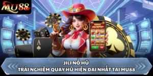 JILI Nổ Hũ - Trải Nghiệm Quay Hũ Hiện Đại Nhất Tại MU88